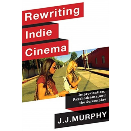 Rewriting Indie Cinema: Improvisation, Psychodrama, and the Screenplay