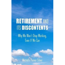 Retirement and Its Discontents: Why We Won't Stop Working, Even If We Can