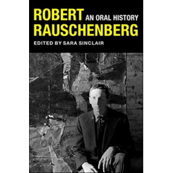 Robert Rauschenberg: An Oral History