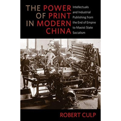 The Power of Print in Modern China: Intellectuals and Industrial Publishing from the End of Empire to Maoist State Socialism