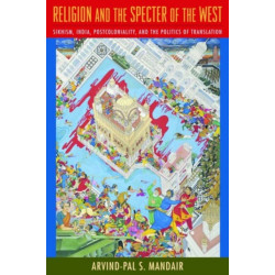 Religion and the Specter of the West: Sikhism, India, Postcoloniality, and the Politics of Translation