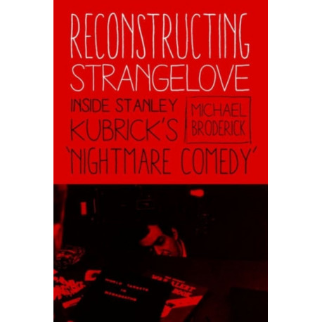 Reconstructing Strangelove: Inside Stanley Kubrick's "Nightmare Comedy"