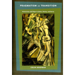 Pragmatism as Transition: Historicity and Hope in James, Dewey, and Rorty