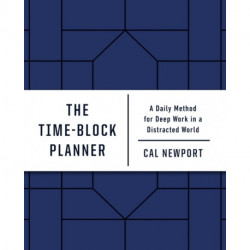 The Time-Block Planner: A Daily Method for Deep Work in a Distracted World