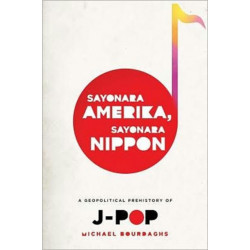 Sayonara Amerika, Sayonara Nippon: A Geopolitical Prehistory of J-Pop