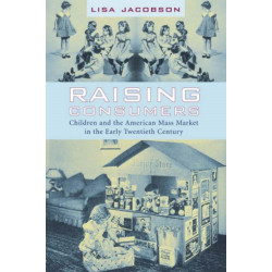 Raising Consumers: Children and the American Mass Market in the Early Twentieth Century