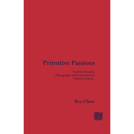 Primitive Passions: Visuality, Sexuality, Ethnography, and Contemporary Chinese Cinema