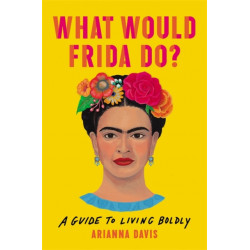 What Would Frida Do?: A Guide to Living Boldly