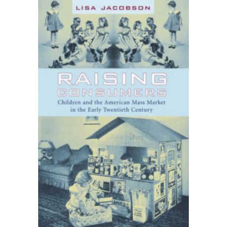 Raising Consumers: Children and the American Mass Market in the Early Twentieth Century