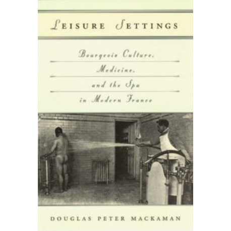 Leisure Settings: Bourgeois Culture, Medicine, and the Spa in Modern France