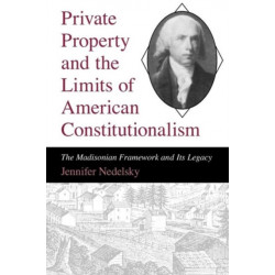 Private Property and the Limits of American Constitutionalism: The Madisonian Framework and Its Legacy
