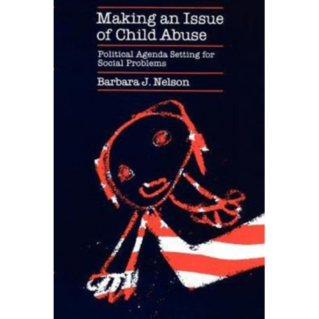 Making an Issue of Child Abuse: Political Agenda Setting for Social Problems