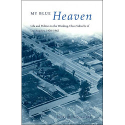 My Blue Heaven: Life and Politics in the Working-Class Suburbs of Los Angeles, 1920-1965