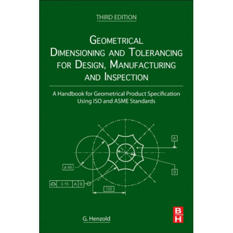 Geometrical Dimensioning and Tolerancing for Design, Manufacturing and Inspection: A Handbook for Geometrical Product Specification Using ISO and ASME Standards