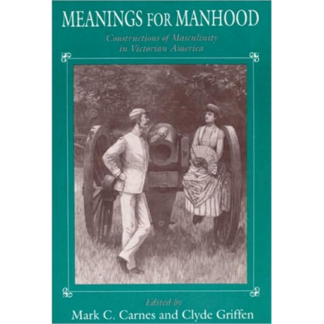 Meanings for Manhood: Constructions of Masculinity in Victorian America
