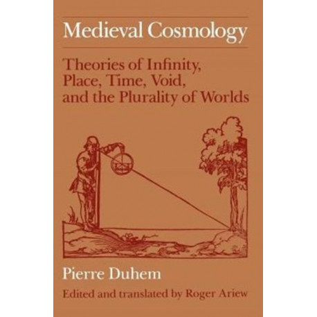 Medieval Cosmology: Theories of Infinity, Place, Time, Void, and the Plurality of Worlds