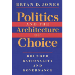 Politics and the Architecture of Choice: Bounded Rationality and Governance