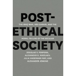 Post-Ethical Society: The Iraq War, Abu Ghraib, and the Moral Failure of the Secular