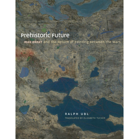 Prehistoric Future: Max Ernst and the Return of Painting between the Wars