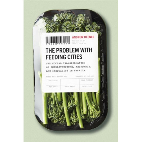 The Problem with Feeding Cities: The Social Transformation of Infrastructure, Abundance, and Inequality in America