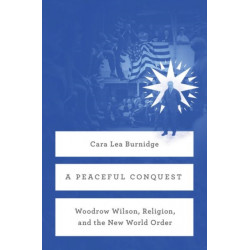 A Peaceful Conquest: Woodrow Wilson, Religion, and the New World Order