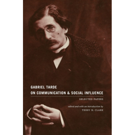 Gabriel Tarde On Communication and Social Influence: Selected Papers