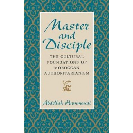 Master and Disciple: The Cultural Foundations of Moroccan Authoritarianism