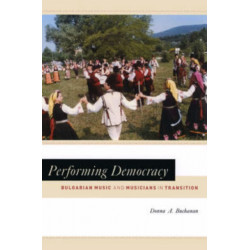 Performing Democracy: Bulgarian Music and Musicians in Transition