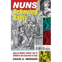Nuns Behaving Badly: Tales of Music, Magic, Art, and Arson in the Convents of Italy