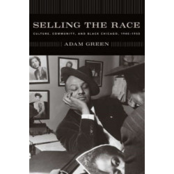 Selling the Race: Culture, Community, and Black Chicago, 1940-1955