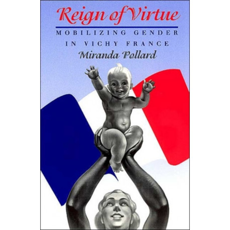 Reign of Virtue: Mobilizing Gender in Vichy France