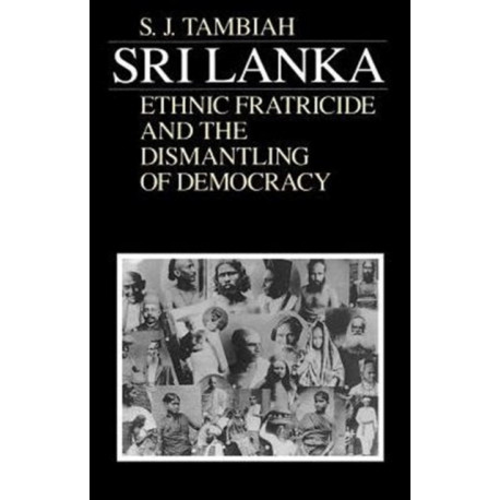 Sri Lanka--Ethnic Fratricide and the Dismantling of Democracy: Ethnic Fratricide and the Dismantling of Democracy