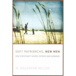 Soft Patriarchs, New Men: How Christianity Shapes Fathers and Husbands