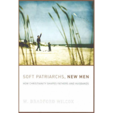 Soft Patriarchs, New Men: How Christianity Shapes Fathers and Husbands
