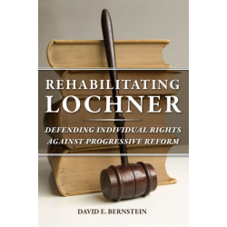 Rehabilitating Lochner: Defending Individual Rights against Progressive Reform