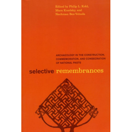 Selective Remembrances: Archaeology in the Construction, Commemoration, and Consecration of National Pasts