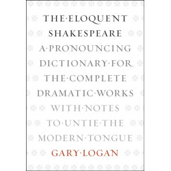 The Eloquent Shakespeare: A Pronouncing Dictionary for the Complete Dramatic Works with Notes to Untie the Modern Tongue