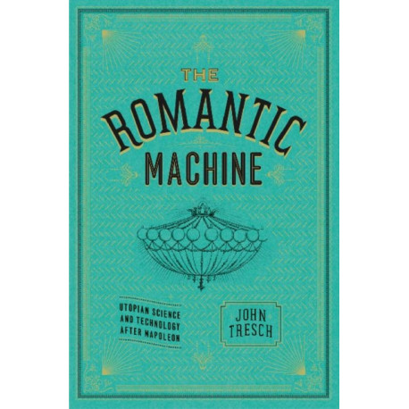 The Romantic Machine: Utopian Science and Technology after Napoleon