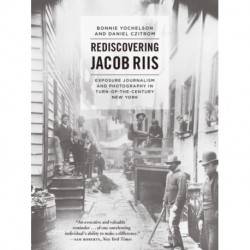 Rediscovering Jacob Riis: Exposure Journalism and Photography in Turn-of-the-Century New York