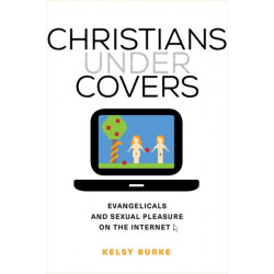 Christians under Covers: Evangelicals and Sexual Pleasure on the Internet