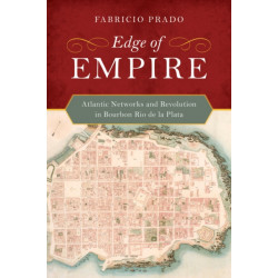Edge of Empire: Atlantic Networks and Revolution in Bourbon Rio de la Plata