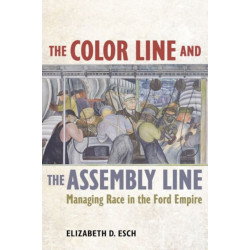 The Color Line and the Assembly Line: Managing Race in the Ford Empire