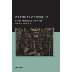 Dilemmas of Decline: British Intellectuals and World Politics, 1945–1975