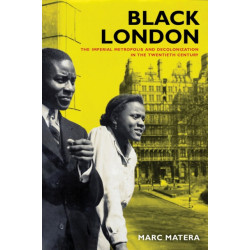 Black London: The Imperial Metropolis and Decolonization in the Twentieth Century