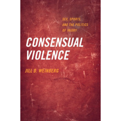 Consensual Violence: Sex, Sports, and the Politics of Injury