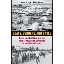 Boats, Borders, and Bases: Race, the Cold War, and the Rise of Migration Detention in the United States