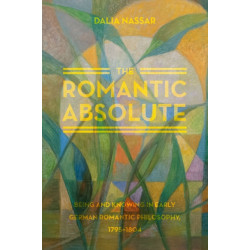 The Romantic Absolute: Being and Knowing in Early German Romantic Philosophy, 1795-1804