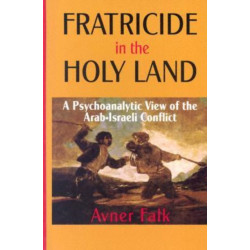 Fratricide in the Holy Land: A Psychoanalytic View of the Arab-Israeli Conflict