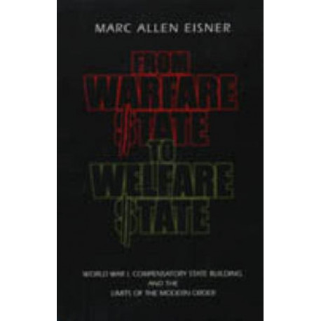 From Warfare State to Welfare State: World War I, Compensatory State-Building, and the Limits of the Modern Order