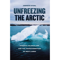 Unfreezing the Arctic: Science, Colonialism, and the Transformation of Inuit Lands